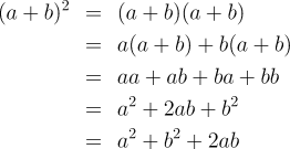 \begin{eqnarray*}
    (a+b)^2 & = & (a+b)(a+b) \\
    & = & a(a+b)+b(a+b) \\
    & = & aa+ab+ba+bb \\
    & = & a^2+2ab+b^2 \\
    & = & a^2+b^2+2ab
\end{eqnarray*}
