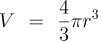 V = 4/3 Pi r^3