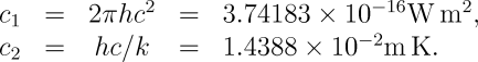 c_1=2 \pi h c^2 = 3.7418310^{-16}Wm^2, c_2 = hc/k = 1.438810^{-2}mK